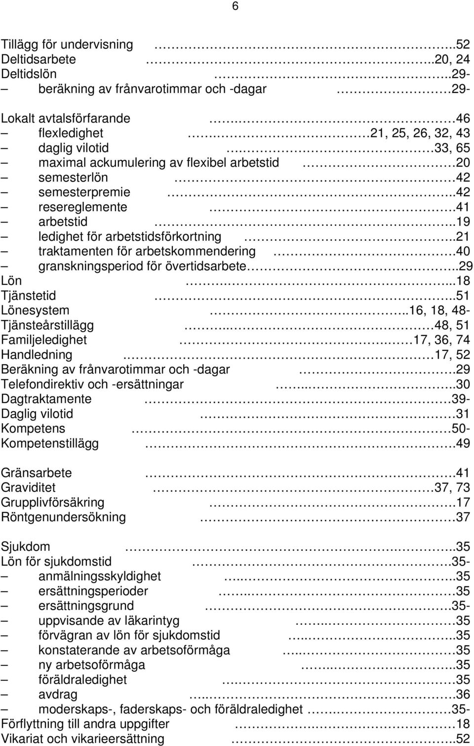 40 granskningsperiod för övertidsarbete..29 Lön....18 Tjänstetid..51 Lönesystem..16, 18, 48- Tjänsteårstillägg.. 48, 51 Familjeledighet. 17, 36, 74 Handledning.