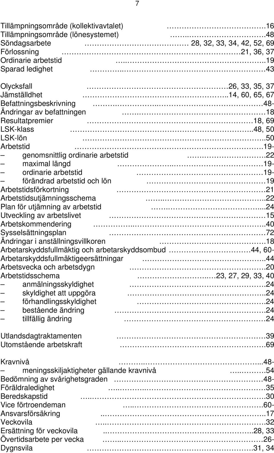 19- genomsnittlig ordinarie arbetstid..22 maximal längd.. 19- ordinarie arbetstid 19- förändrad arbetstid och lön 19 Arbetstidsförkortning 21 Arbetstidsutjämningsschema.