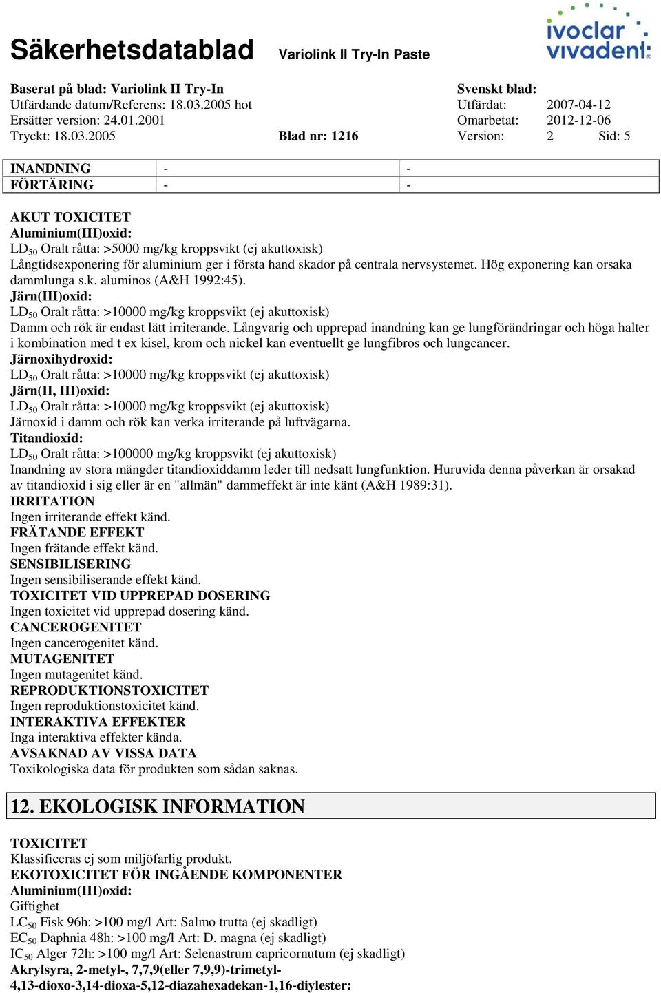 2005 Blad nr: 1216 Version: 2 Sid: 5 INANDNING FÖRTÄRING AKUT TOXICITET Aluminium(III)oxid: LD 50 Oralt råtta: >5000 mg/kg kroppsvikt (ej akuttoxisk) Långtidsexponering för aluminium ger i första