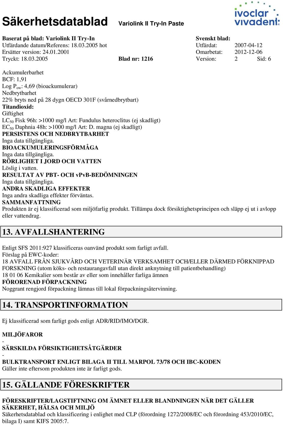 2005 Blad nr: 1216 Version: 2 Sid: 6 Ackumulerbarhet BCF: 1,91 Log P ow : 4,69 (bioackumulerar) Nedbrytbarhet 22% bryts ned på 28 dygn OECD 301F (svårnedbrytbart) Titandioxid: Giftighet LC 50 Fisk