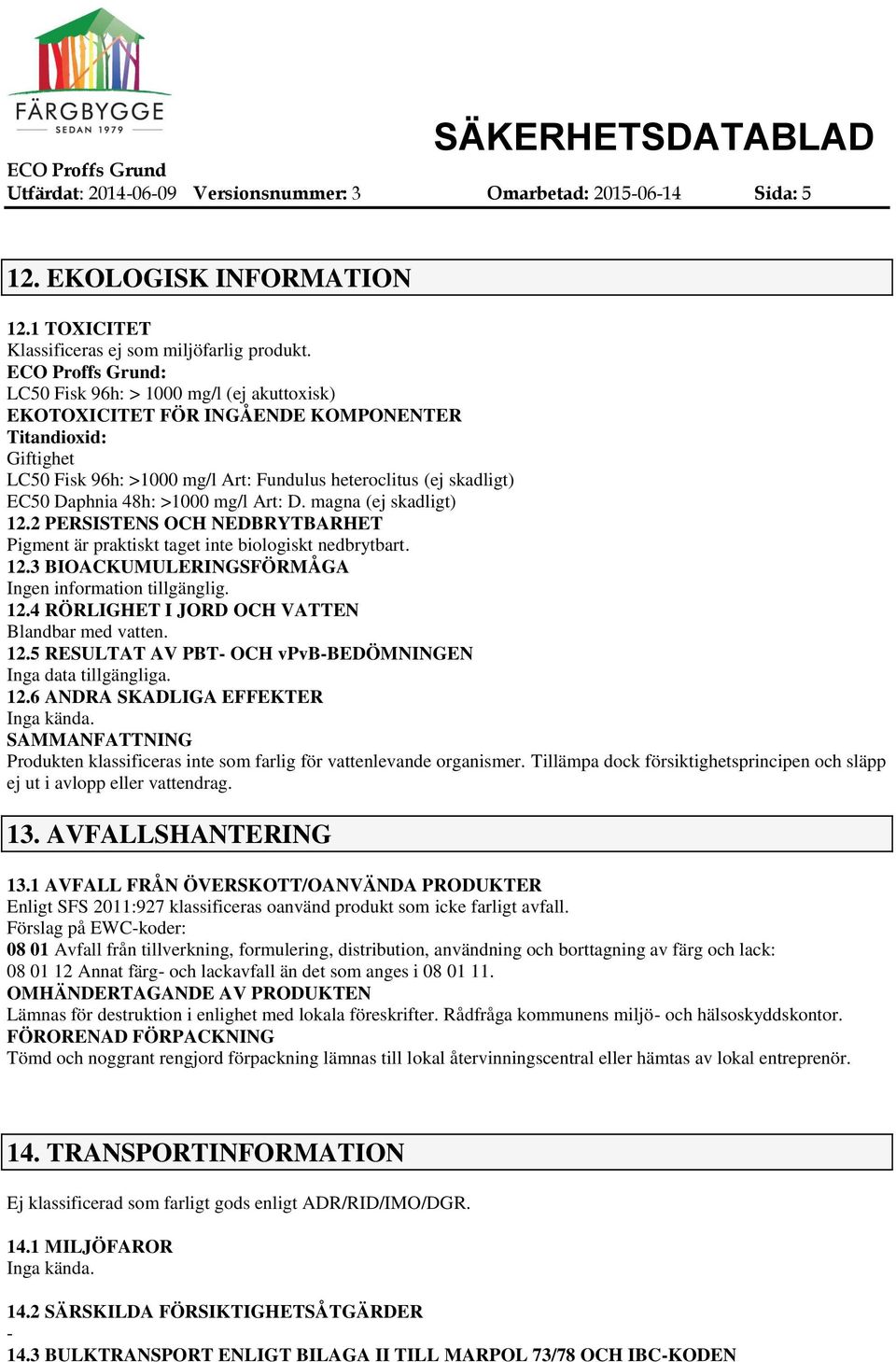 mg/l Art: D. magna (ej skadligt) 12.2 PERSISTENS OCH NEDBRYTBARHET Pigment är praktiskt taget inte biologiskt nedbrytbart. 12.3 BIOACKUMULERINGSFÖRMÅGA Ingen information tillgänglig. 12.4 RÖRLIGHET I JORD OCH VATTEN Blandbar med vatten.