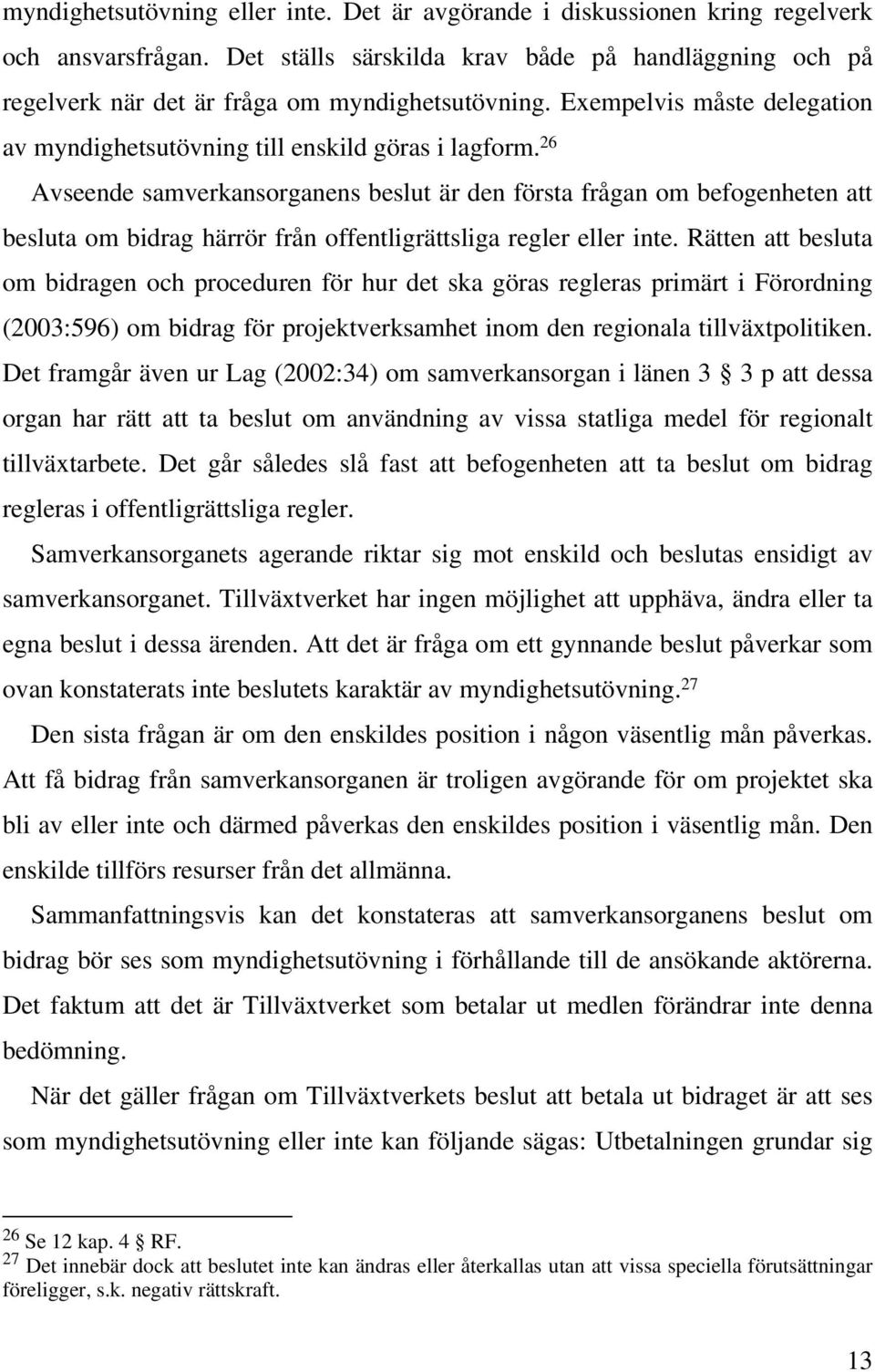 26 Avseende samverkansorganens beslut är den första frågan om befogenheten att besluta om bidrag härrör från offentligrättsliga regler eller inte.