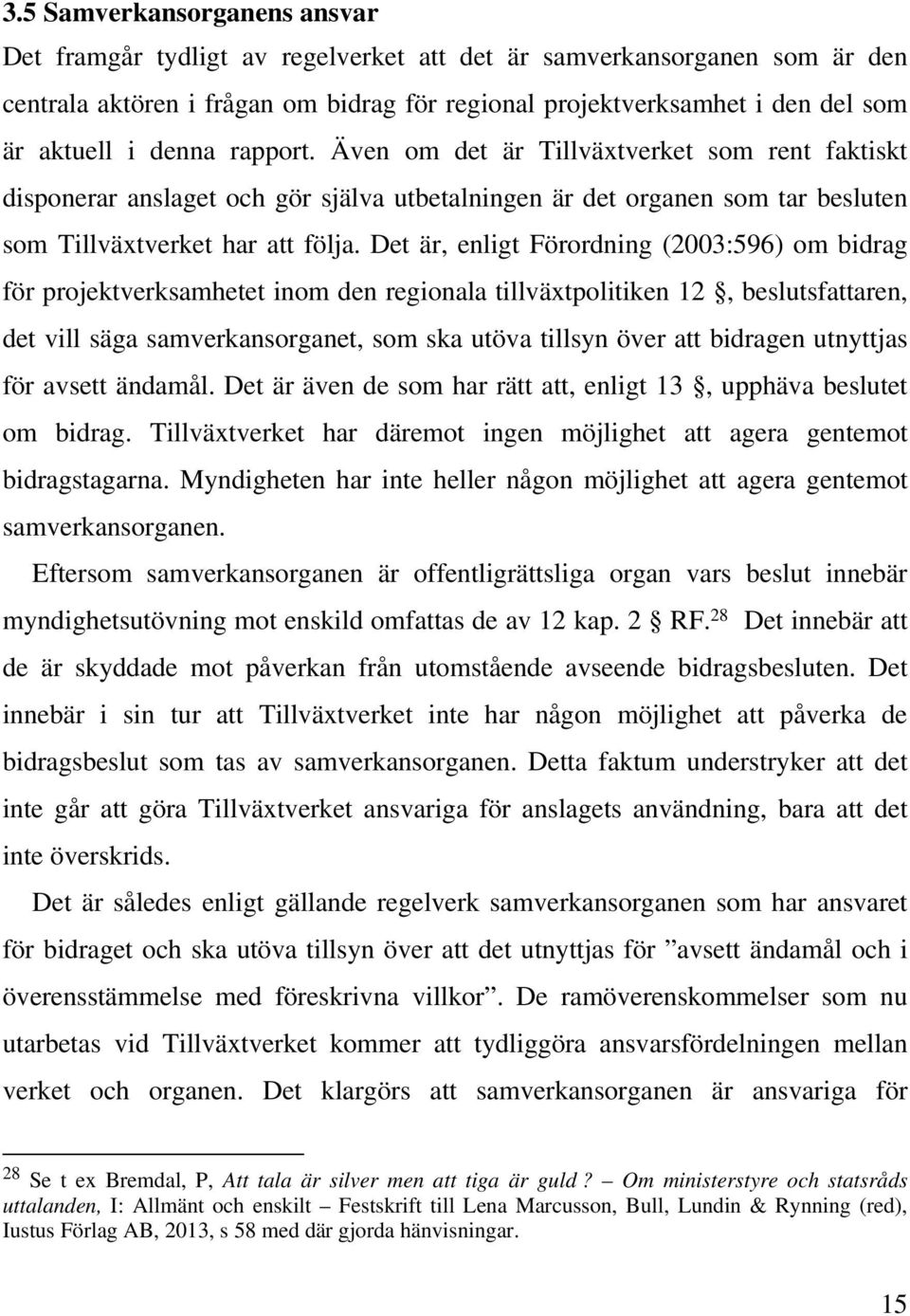 Det är, enligt Förordning (2003:596) om bidrag för projektverksamhetet inom den regionala tillväxtpolitiken 12, beslutsfattaren, det vill säga samverkansorganet, som ska utöva tillsyn över att