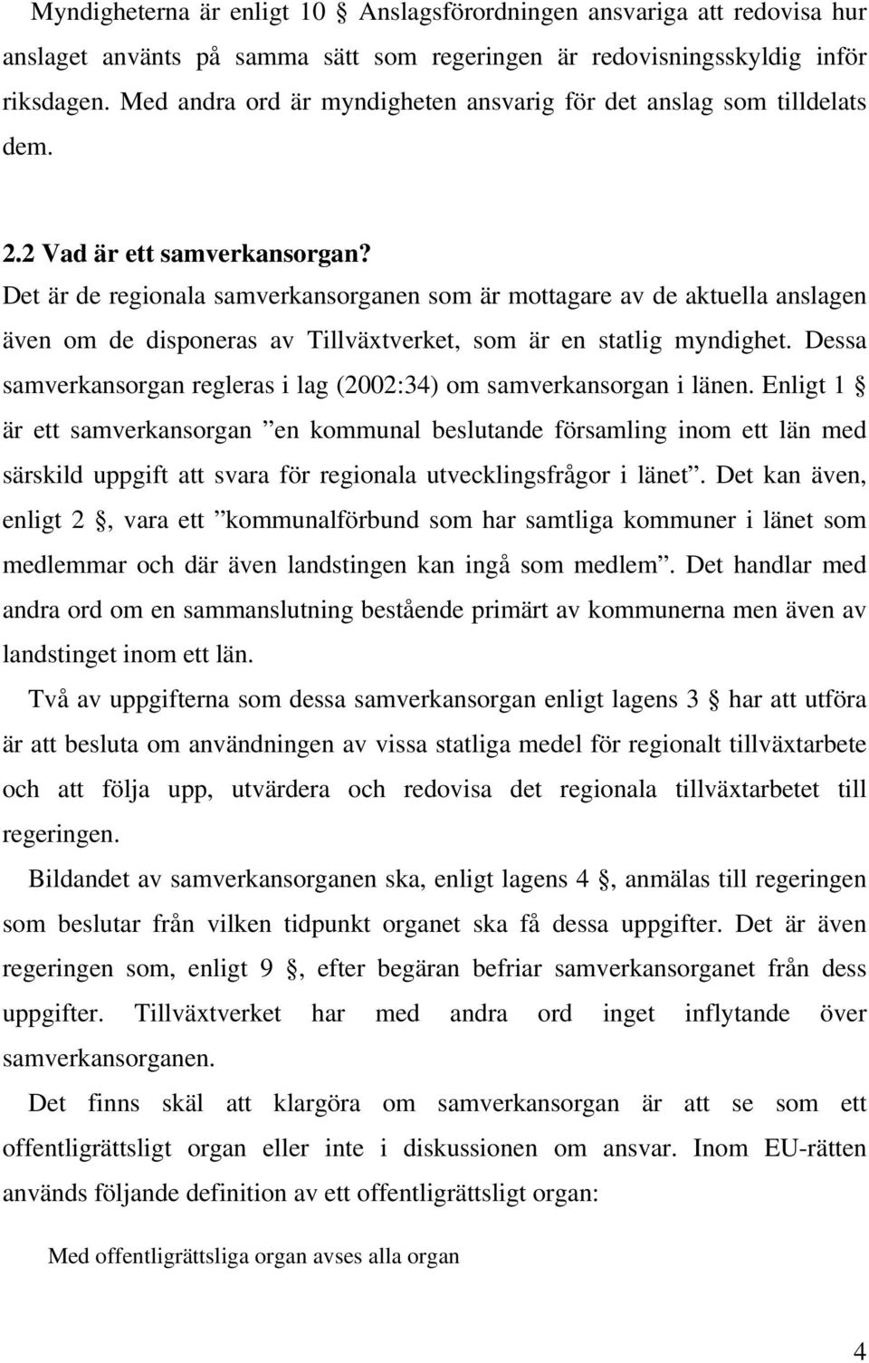 Det är de regionala samverkansorganen som är mottagare av de aktuella anslagen även om de disponeras av Tillväxtverket, som är en statlig myndighet.