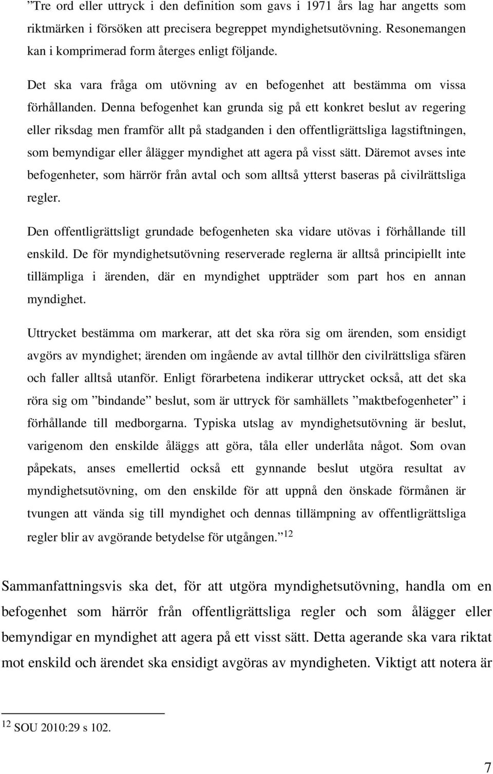 Denna befogenhet kan grunda sig på ett konkret beslut av regering eller riksdag men framför allt på stadganden i den offentligrättsliga lagstiftningen, som bemyndigar eller ålägger myndighet att