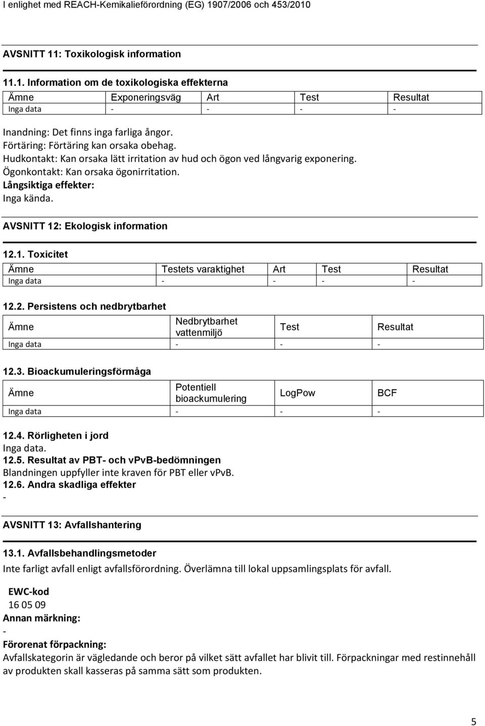 AVSNITT 12: Ekologisk information 12.1. Toxicitet Ämne Testets varaktighet Art Test Resultat Inga data 12.2. Persistens och nedbrytbarhet Ämne Nedbrytbarhet vattenmiljö Test Resultat Inga data 12.3.