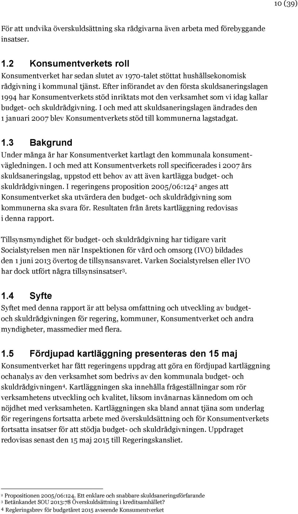 Efter införandet av den första skuldsaneringslagen 1994 har Konsumentverkets stöd inriktats mot den verksamhet som vi idag kallar budget- och skuldrådgivning.