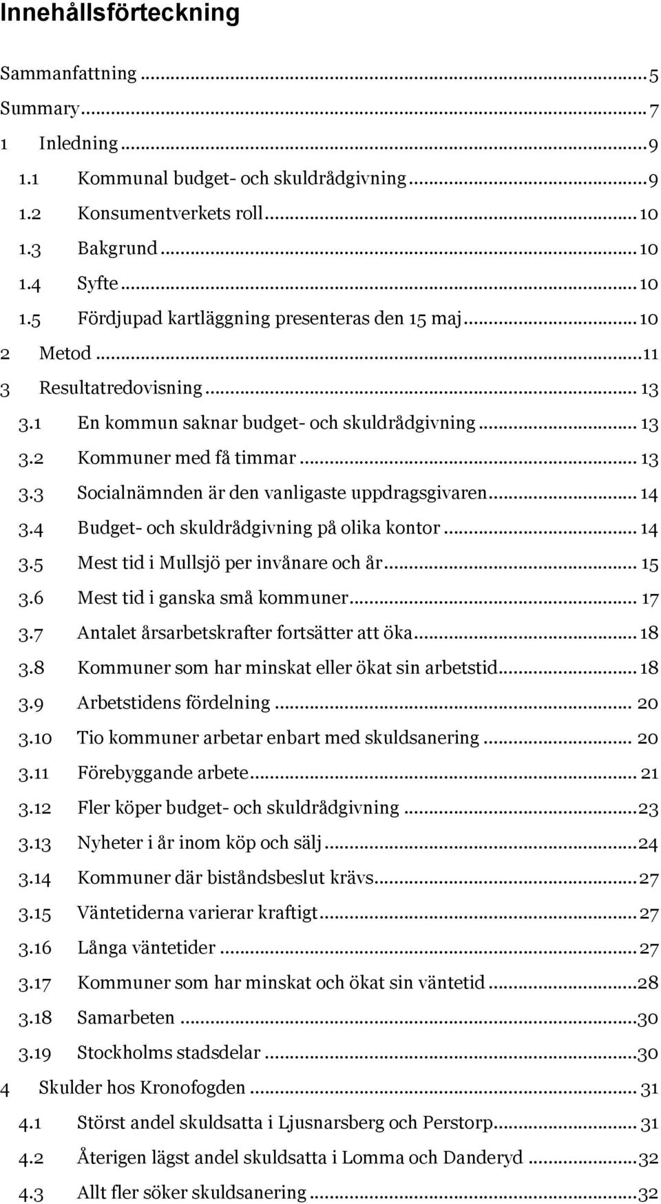 4 Budget- och skuldrådgivning på olika kontor... 14 3.5 Mest tid i Mullsjö invånare och år... 15 3.6 Mest tid i ganska små kommuner... 17 3.7 Antalet årsarbetskrafter fortsätter att öka... 18 3.