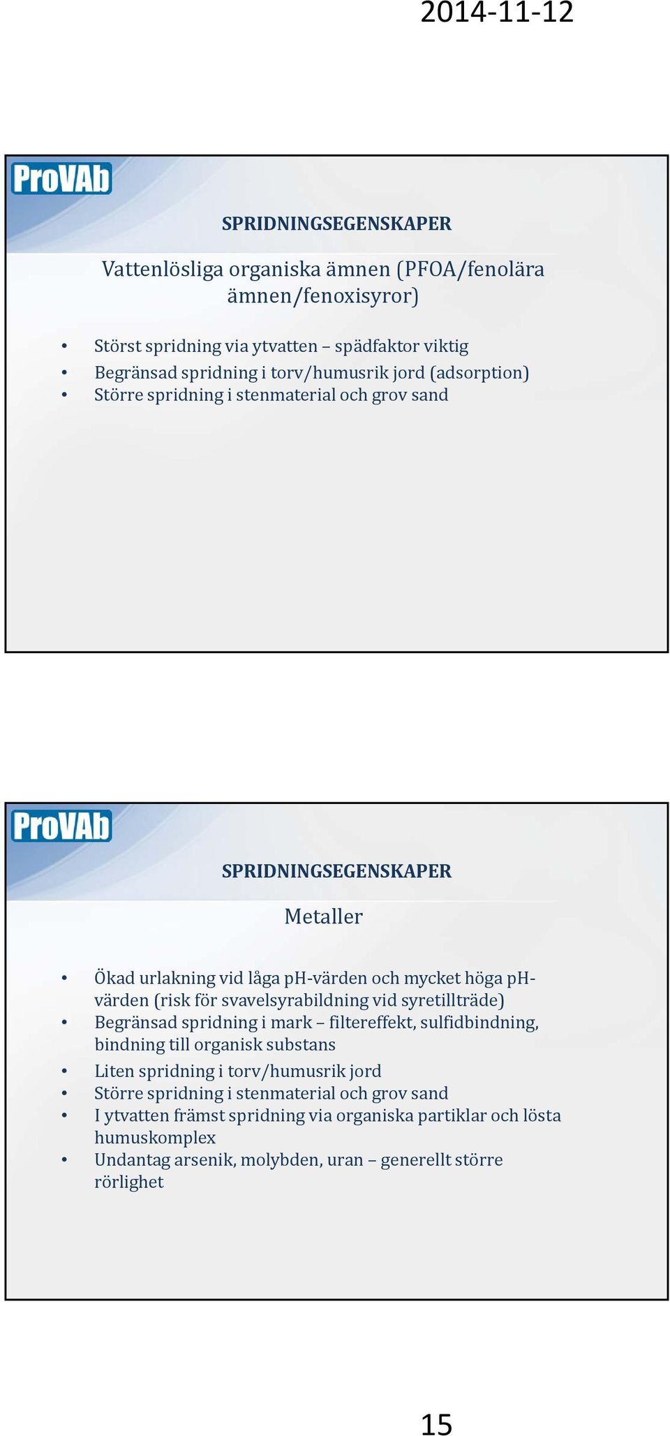 svavelsyrabildning vid syretillträde) Begränsad spridning i mark filtereffekt, sulfidbindning, bindning till organisk substans Liten spridning i torv/humusrik jord