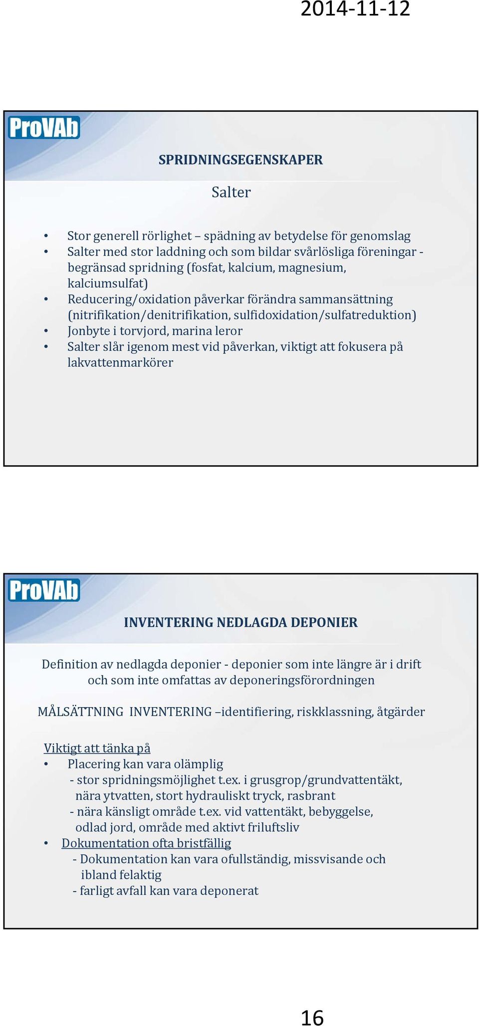 påverkan, viktigt att fokusera på lakvattenmarkörer INVENTERING NEDLAGDA DEPONIER Definition av nedlagda deponier deponier som inte längre är i drift och som inte omfattas av deponeringsförordningen