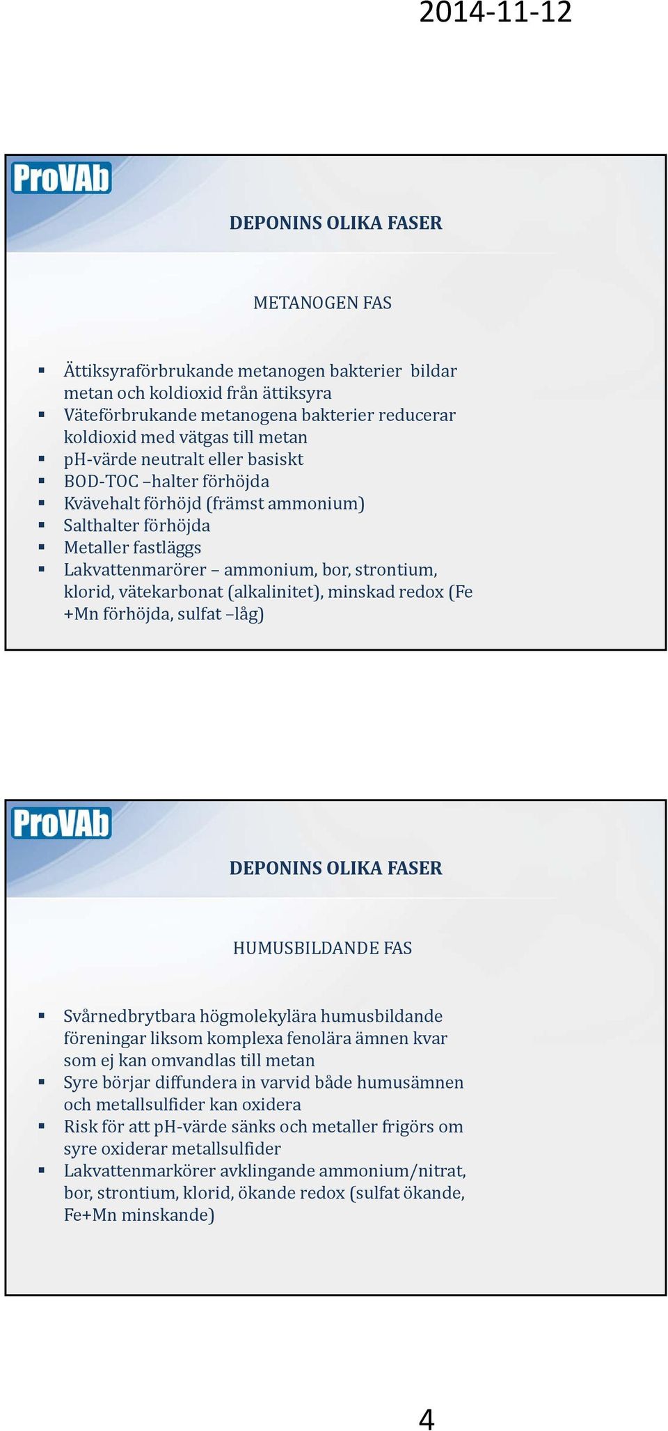 (alkalinitet), minskad redox (Fe +Mn förhöjda, sulfat låg) DEPONINS OLIKA FASER HUMUSBILDANDE FAS Svårnedbrytbara högmolekylära humusbildande föreningar liksom komplexa fenolära ämnen kvar som ej kan