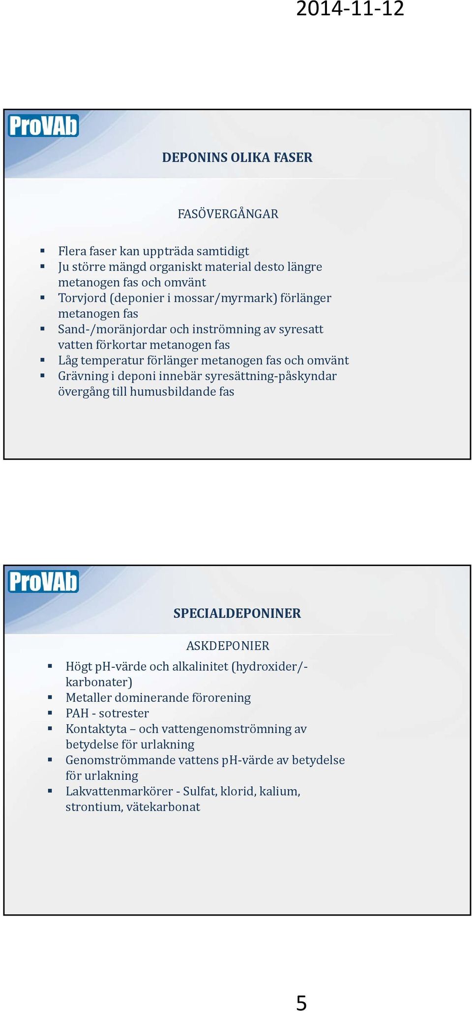 syresättning påskyndar övergång till humusbildande fas SPECIALDEPONINER ASKDEPONIER Högt ph värde och alkalinitet (hydroxider/ karbonater) Metaller dominerande förorening PAH