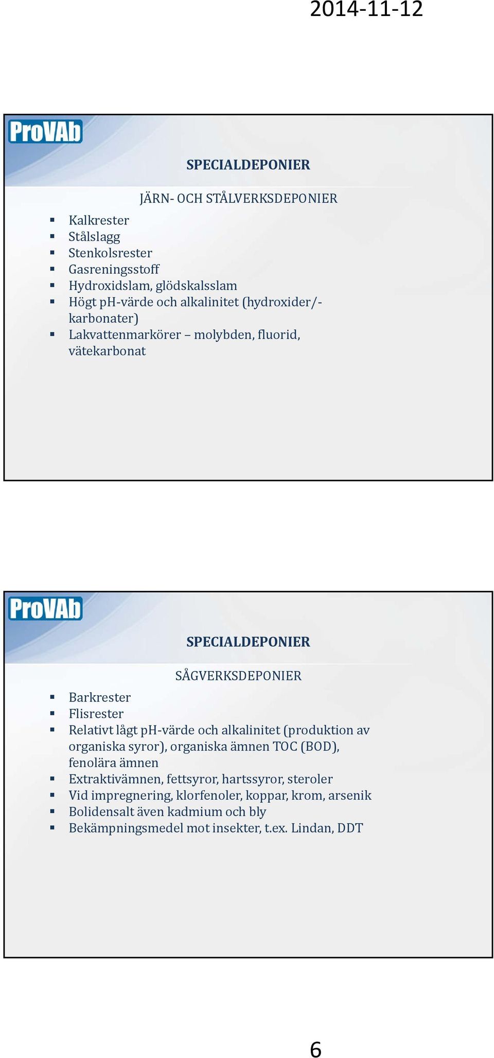 Relativt lågt ph värde och alkalinitet (produktion av organiska syror), organiska ämnen TOC (BOD), fenolära ämnen Extraktivämnen, fettsyror,