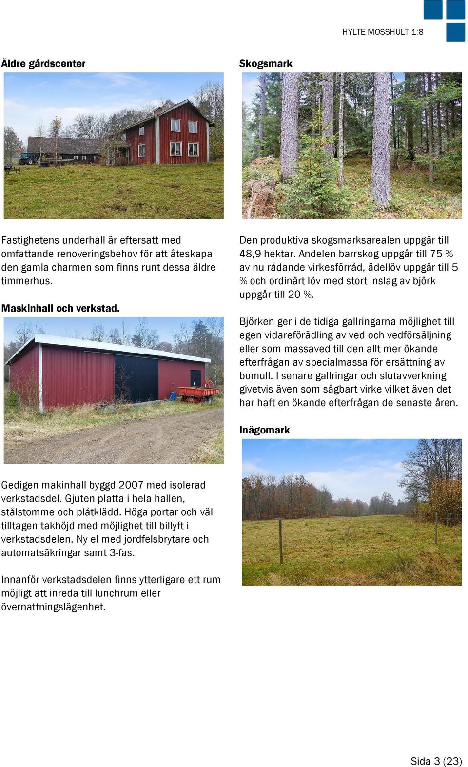 Andelen barrskog uppgår till 75 % av nu rådande virkesförråd, ädellöv uppgår till 5 % och ordinärt löv med stort inslag av björk uppgår till 20 %. Maskinhall och verkstad.