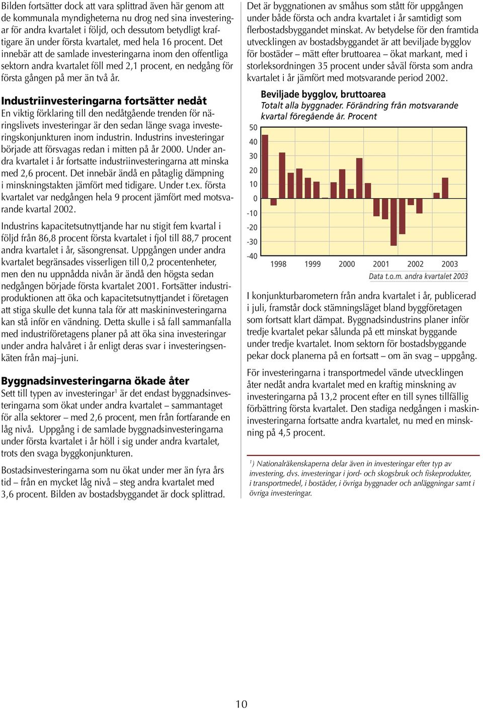 Industriinvesteringarna fortsätter nedåt En viktig förklaring till den nedåtgående trenden för näringslivets investeringar är den sedan länge svaga investeringskonjunkturen inom industrin.