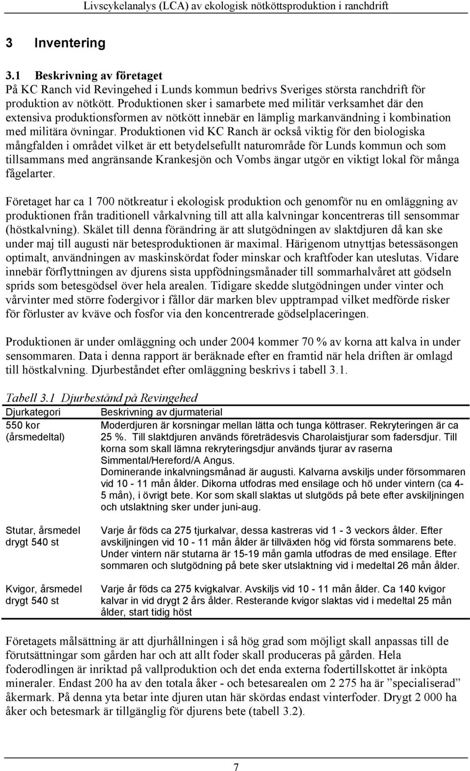 Produktionen vid KC Ranch är också viktig för den biologiska mångfalden i området vilket är ett betydelsefullt naturområde för Lunds kommun och som tillsammans med angränsande Krankesjön och Vombs