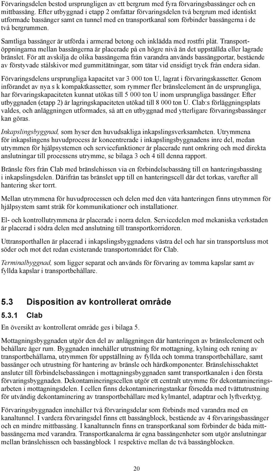 Samtliga bassänger är utförda i armerad betong och inklädda med rostfri plåt. Transportöppningarna mellan bassängerna är placerade på en högre nivå än det uppställda eller lagrade bränslet.