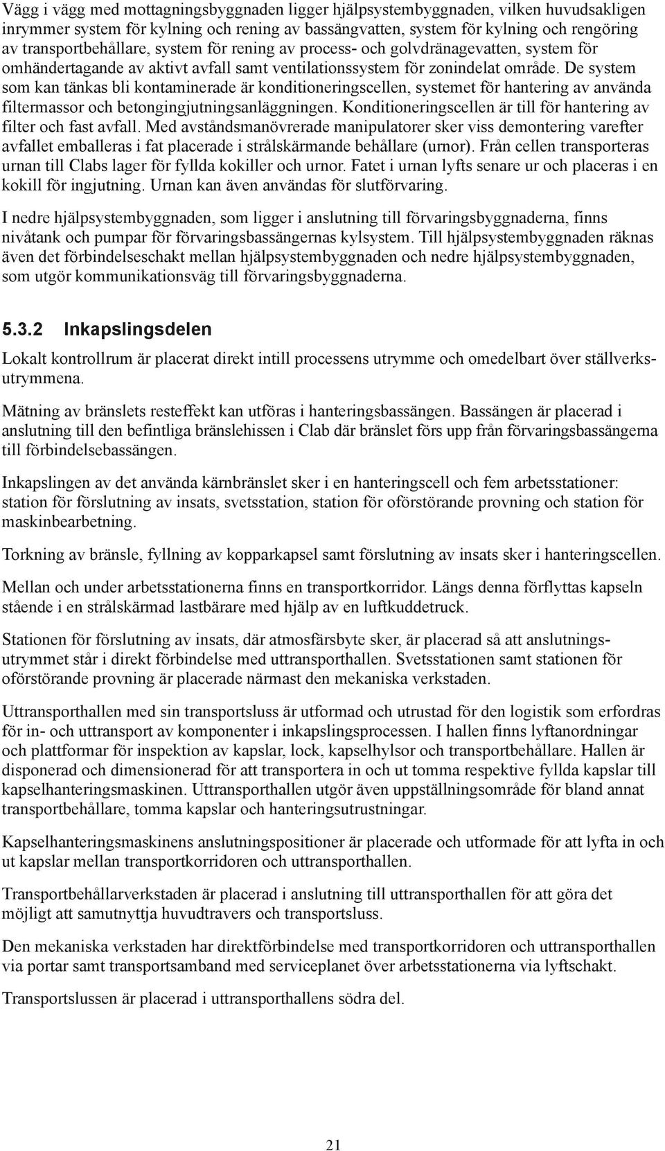 De system som kan tänkas bli kontaminerade är konditioneringscellen, systemet för hantering av använda filtermassor och betongingjutningsanläggningen.