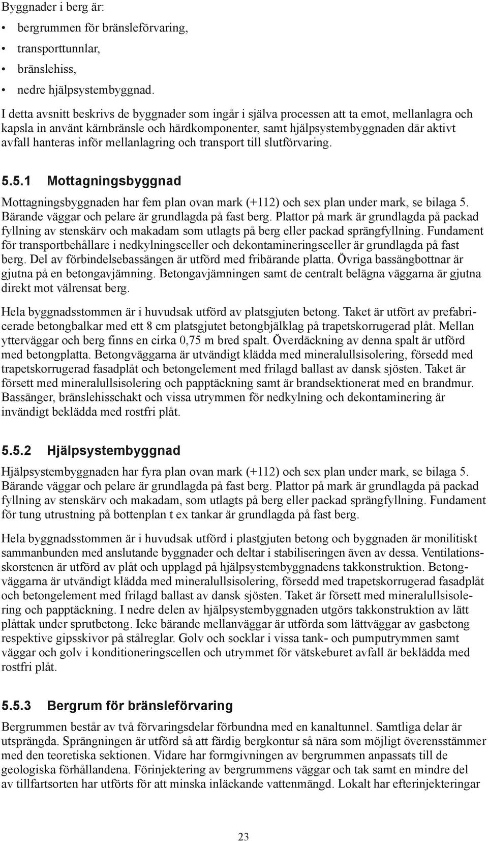 inför mellanlagring och transport till slutförvaring. 5.5.1 Mottagningsbyggnad Mottagningsbyggnaden har fem plan ovan mark (+112) och sex plan under mark, se bilaga 5.