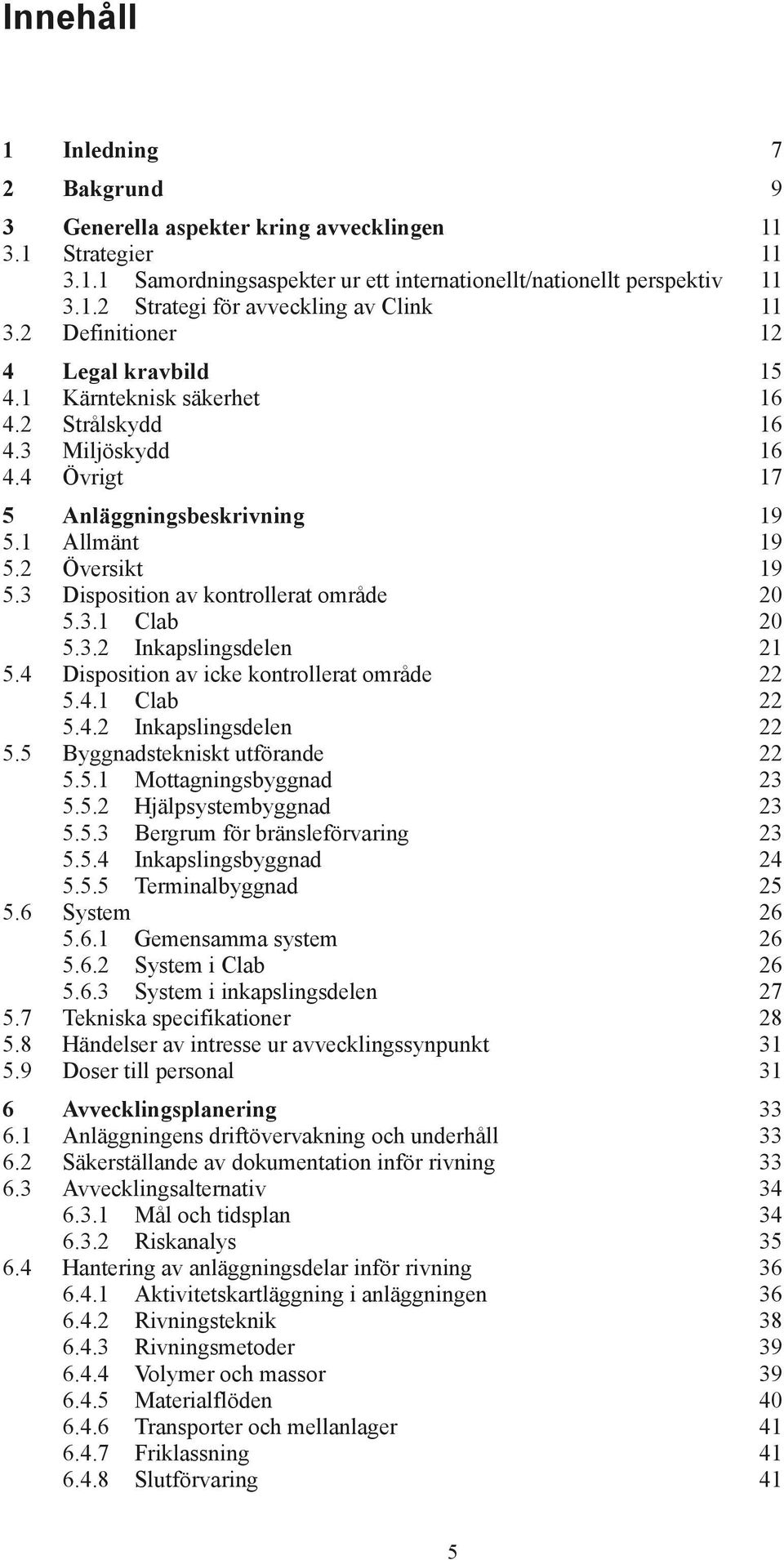 3 Disposition av kontrollerat område 20 5.3.1 Clab 20 5.3.2 Inkapslingsdelen 21 5.4 Disposition av icke kontrollerat område 22 5.4.1 Clab 22 5.4.2 Inkapslingsdelen 22 5.
