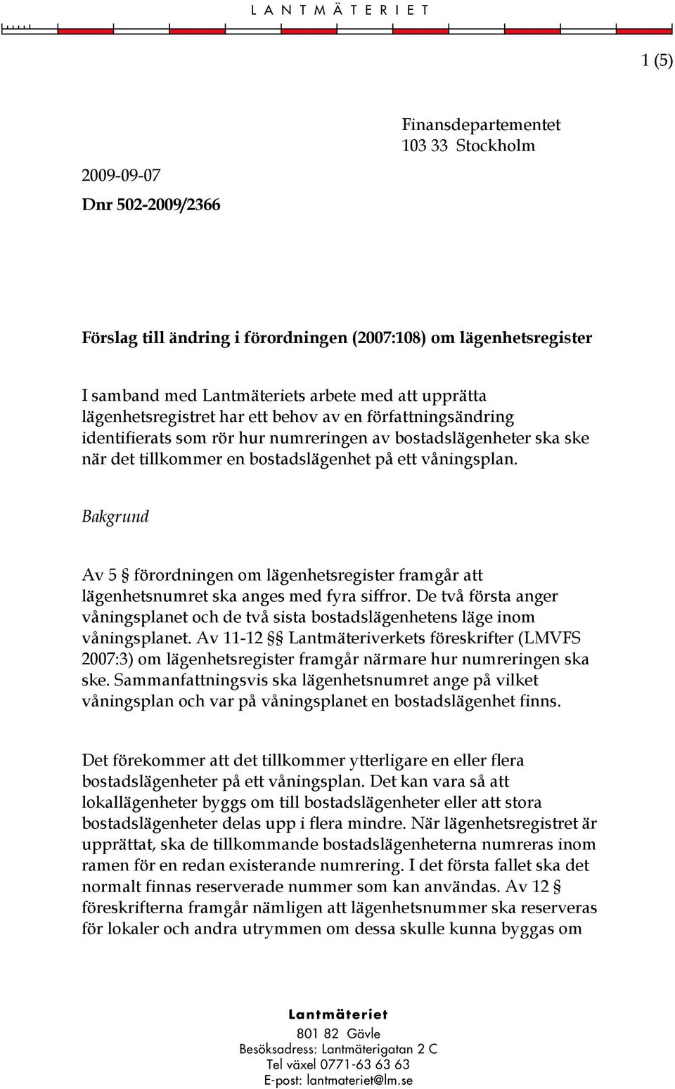 Bakgrund Av 5 förordningen om lägenhetsregister framgår att lägenhetsnumret ska anges med fyra siffror. De två första anger våningsplanet och de två sista bostadslägenhetens läge inom våningsplanet.