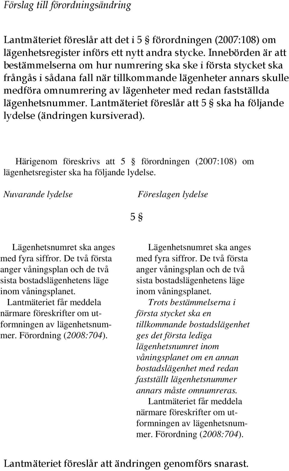 lägenhetsnummer. Lantmäteriet föreslår att 5 ska ha följande lydelse (ändringen kursiverad). Härigenom föreskrivs att 5 förordningen (2007:108) om lägenhetsregister ska ha följande lydelse.