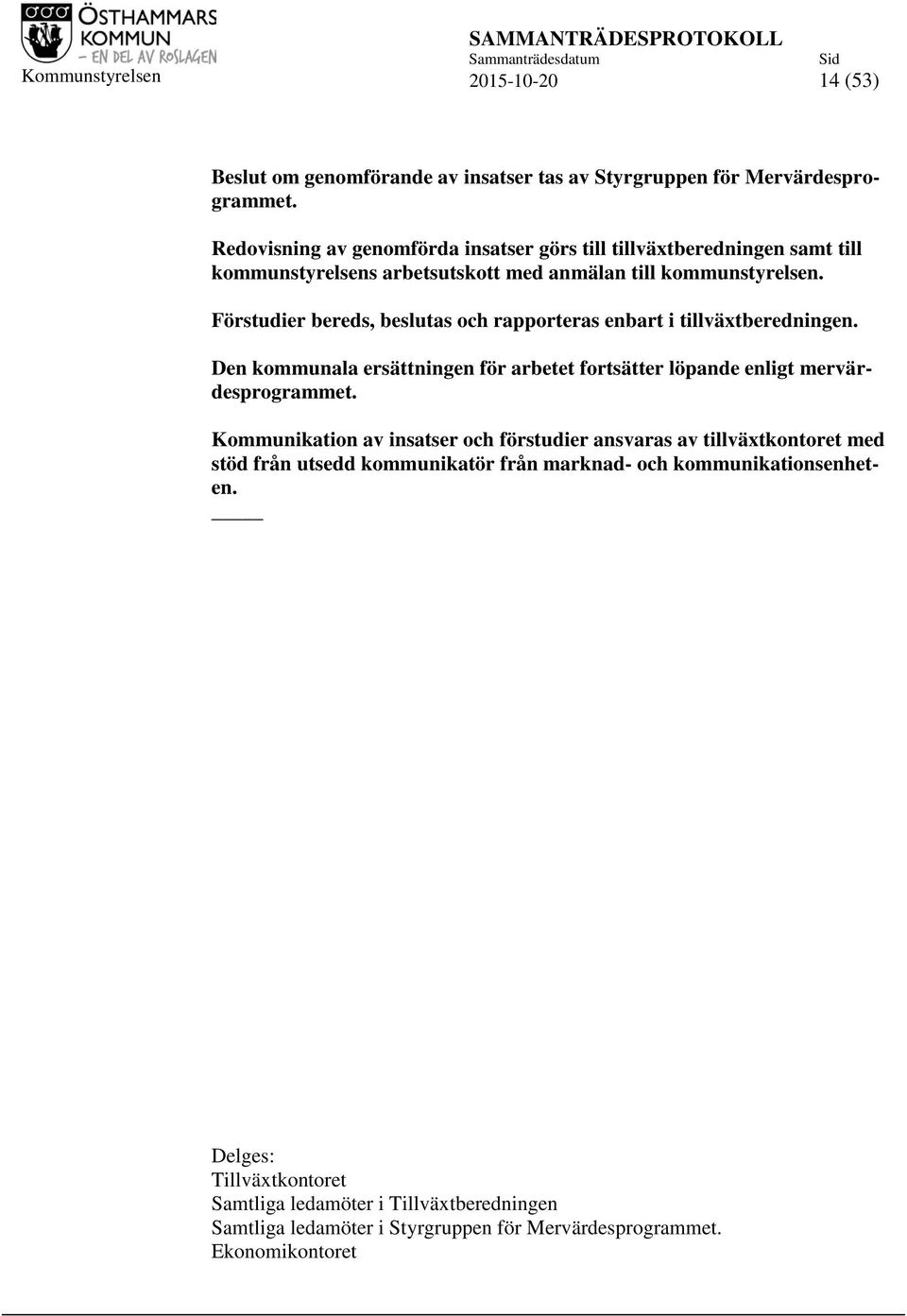 Förstudier bereds, beslutas och rapporteras enbart i tillväxtberedningen. Den kommunala ersättningen för arbetet fortsätter löpande enligt mervärdesprogrammet.