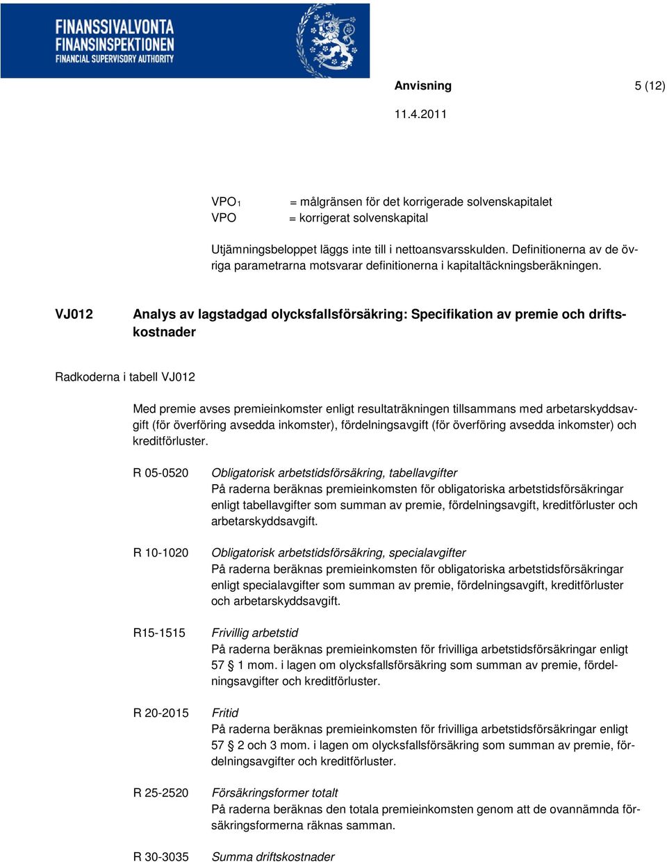 VJ012 Analys av lagstadgad olycksfallsförsäkring: Specifikation av premie och driftskostnader Radkoderna i tabell VJ012 Med premie avses premieinkomster enligt resultaträkningen tillsammans med