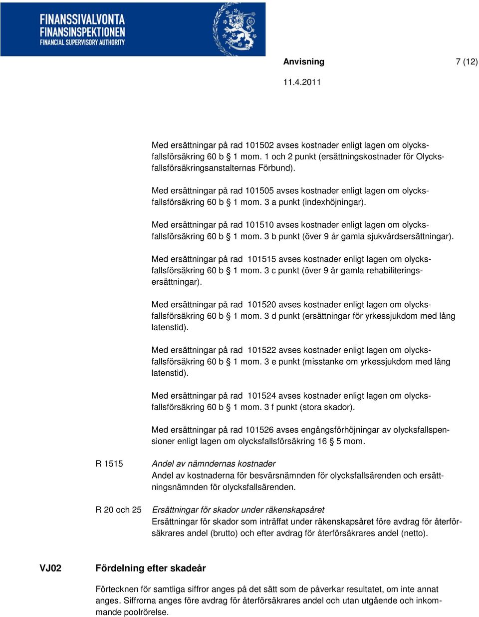 Med ersättningar på rad 101510 avses kostnader enligt lagen om olycksfallsförsäkring 60 b 1 mom. 3 b punkt (över 9 år gamla sjukvårdsersättningar).