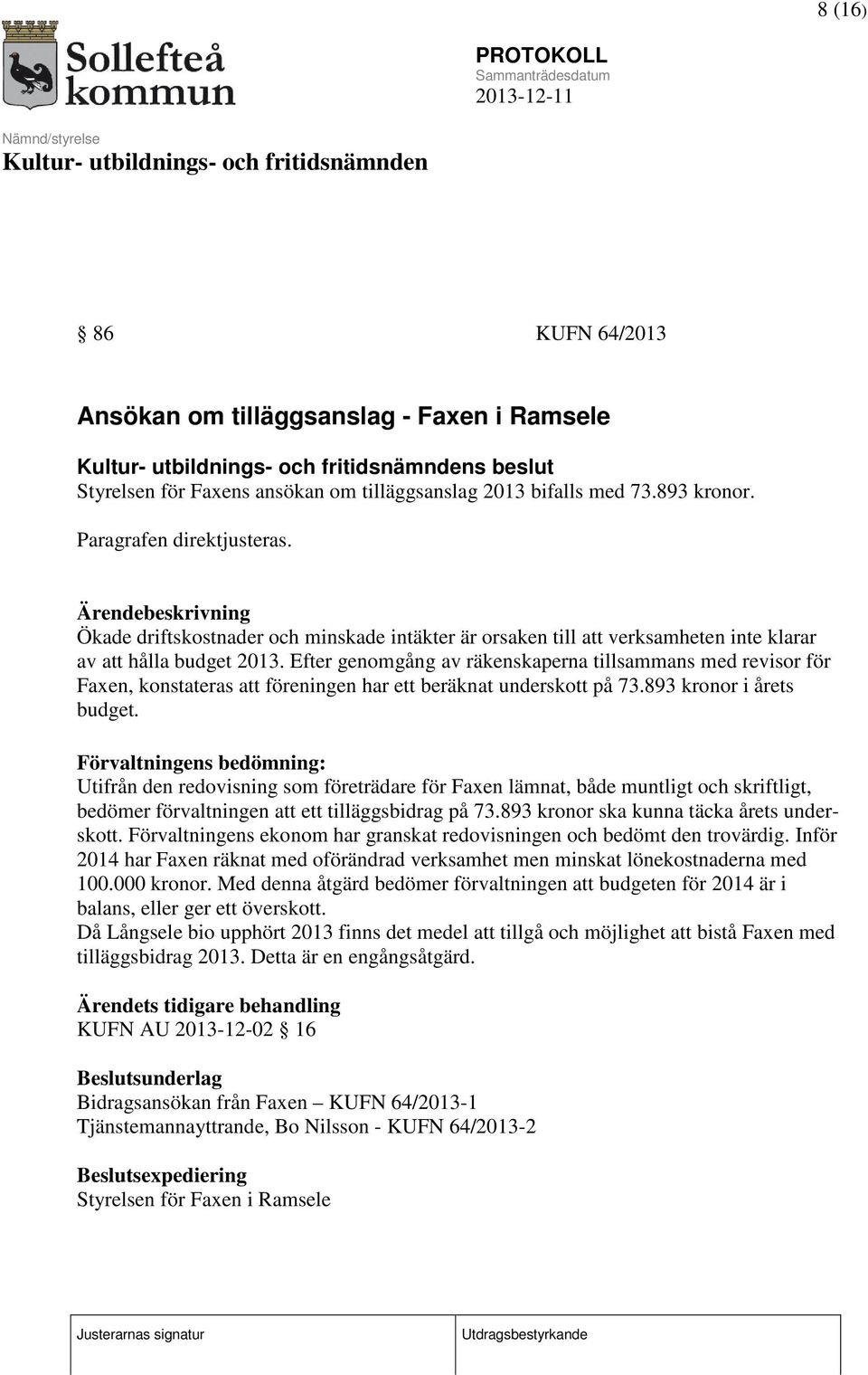 Efter genomgång av räkenskaperna tillsammans med revisor för Faen, konstateras att föreningen har ett beräknat underskott på 73.893 kronor i årets budget.