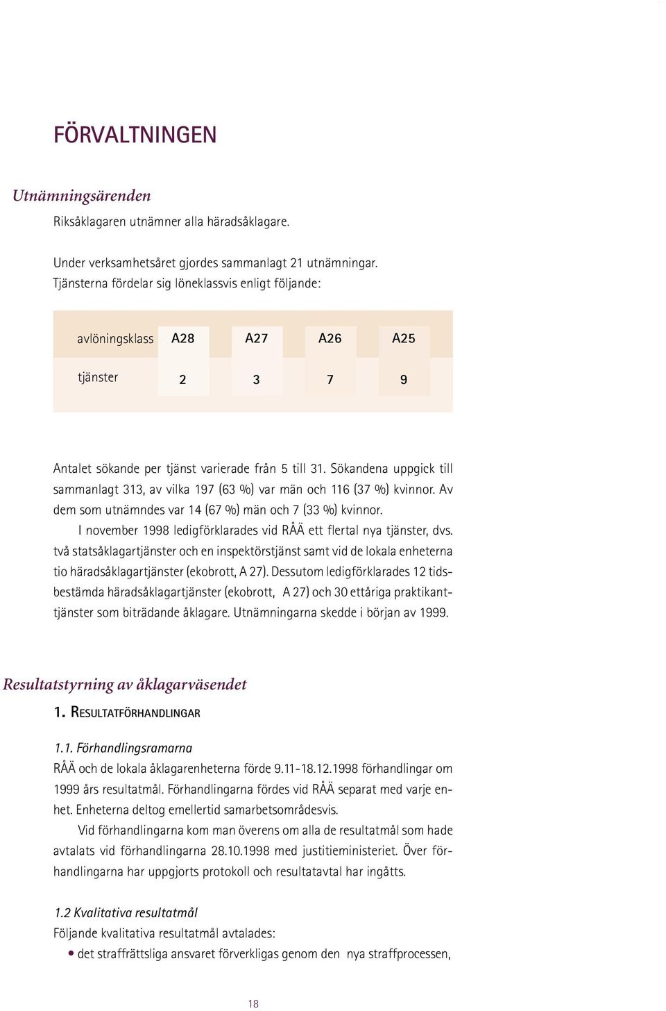 Sökandena uppgick till sammanlagt 313, av vilka 197 (63 %) var män och 116 (37 %) kvinnor. Av dem som utnämndes var 14 (67 %) män och 7 (33 %) kvinnor.