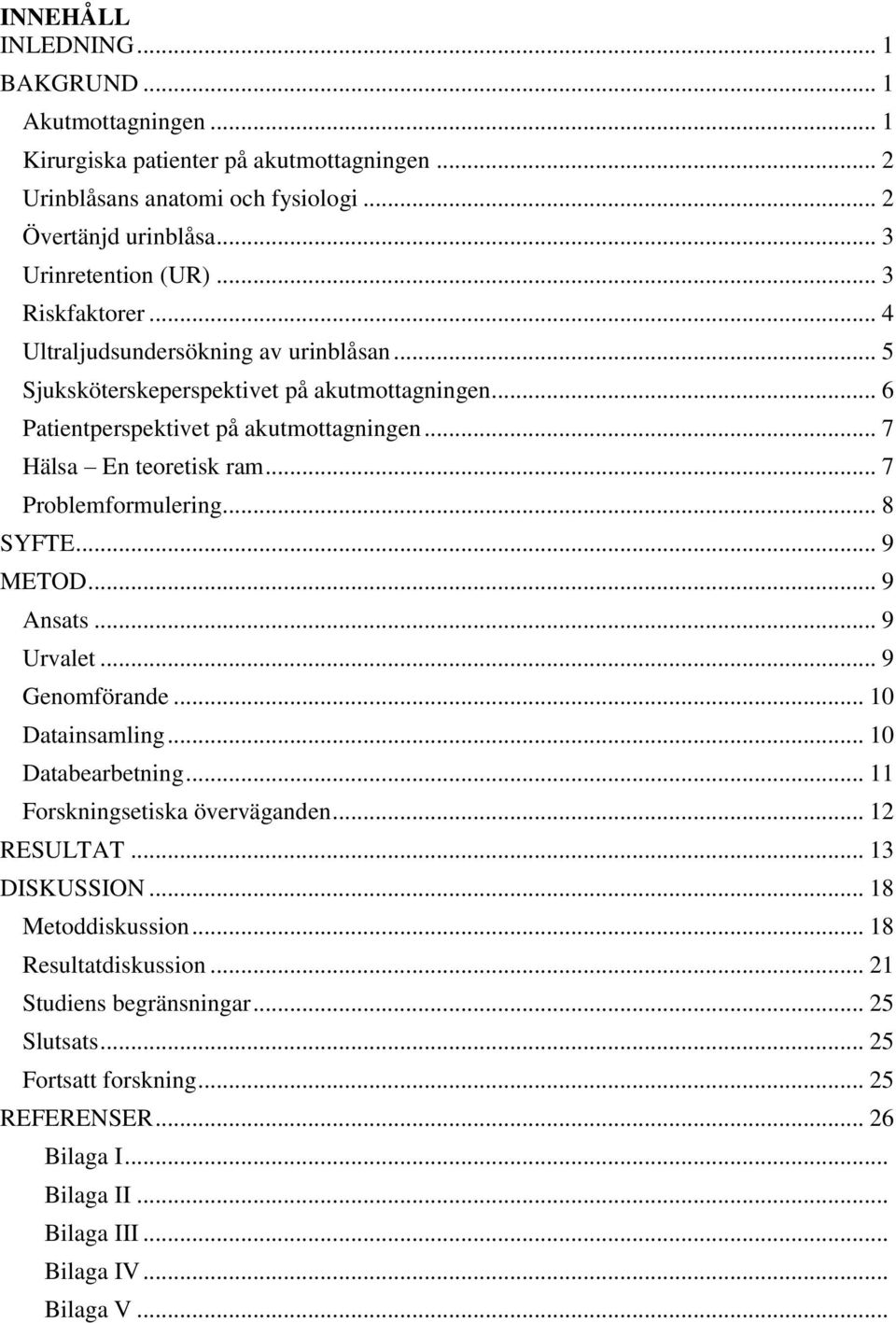 .. 7 Problemformulering... 8 SYFTE... 9 METOD... 9 Ansats... 9 Urvalet... 9 Genomförande... 10 Datainsamling... 10 Databearbetning... 11 Forskningsetiska överväganden... 12 RESULTAT.