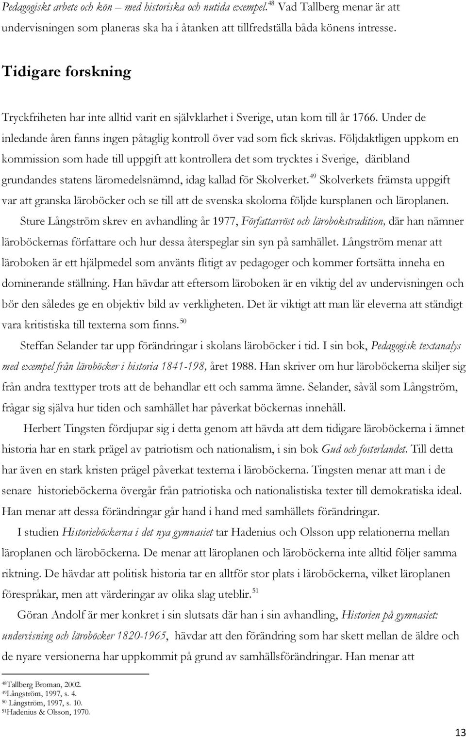 Följdaktligen uppkom en kommission som hade till uppgift att kontrollera det som trycktes i Sverige, däribland grundandes statens läromedelsnämnd, idag kallad för Skolverket.