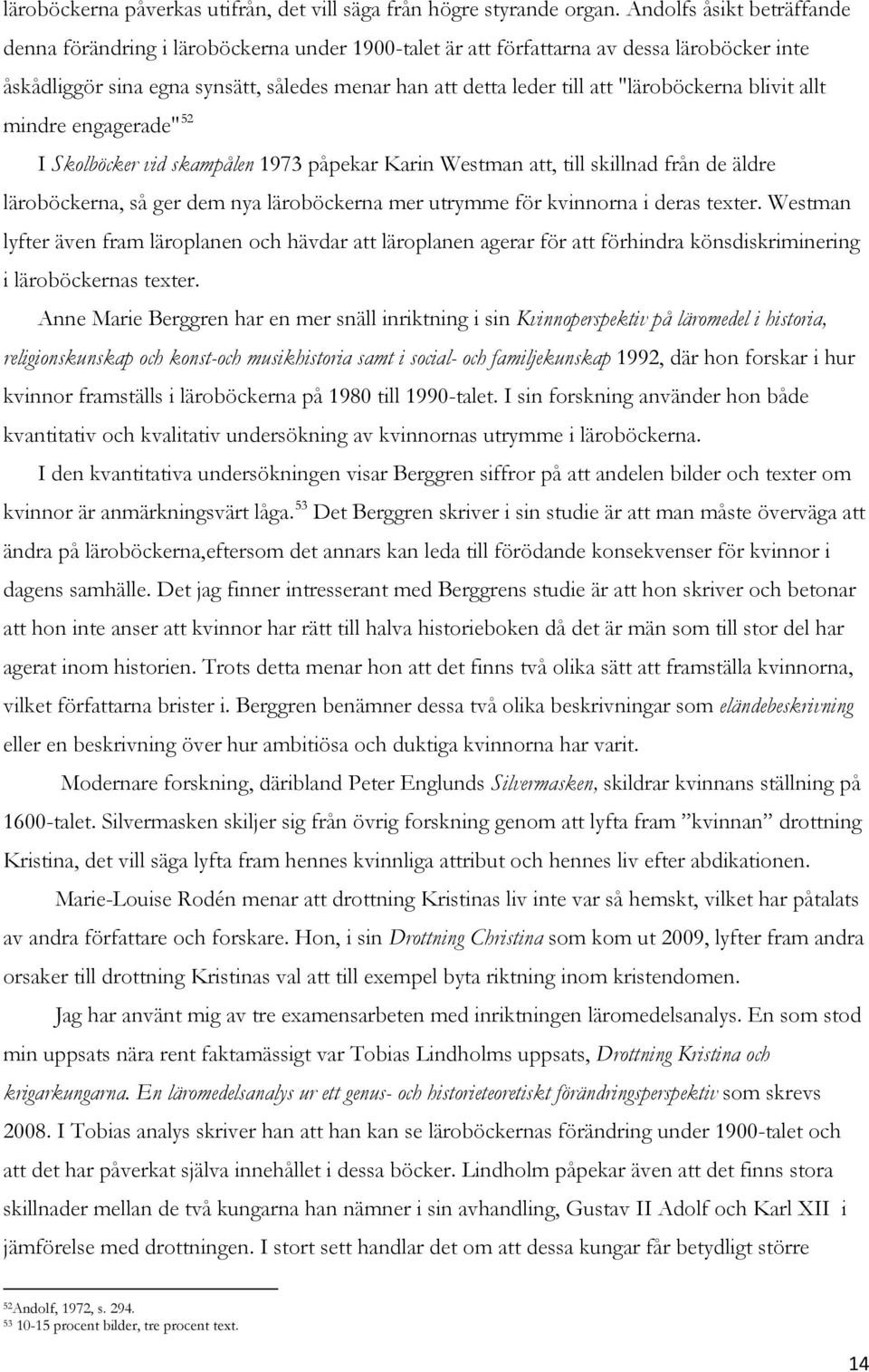 "läroböckerna blivit allt mindre engagerade" 52 I Skolböcker vid skampålen 1973 påpekar Karin Westman att, till skillnad från de äldre läroböckerna, så ger dem nya läroböckerna mer utrymme för