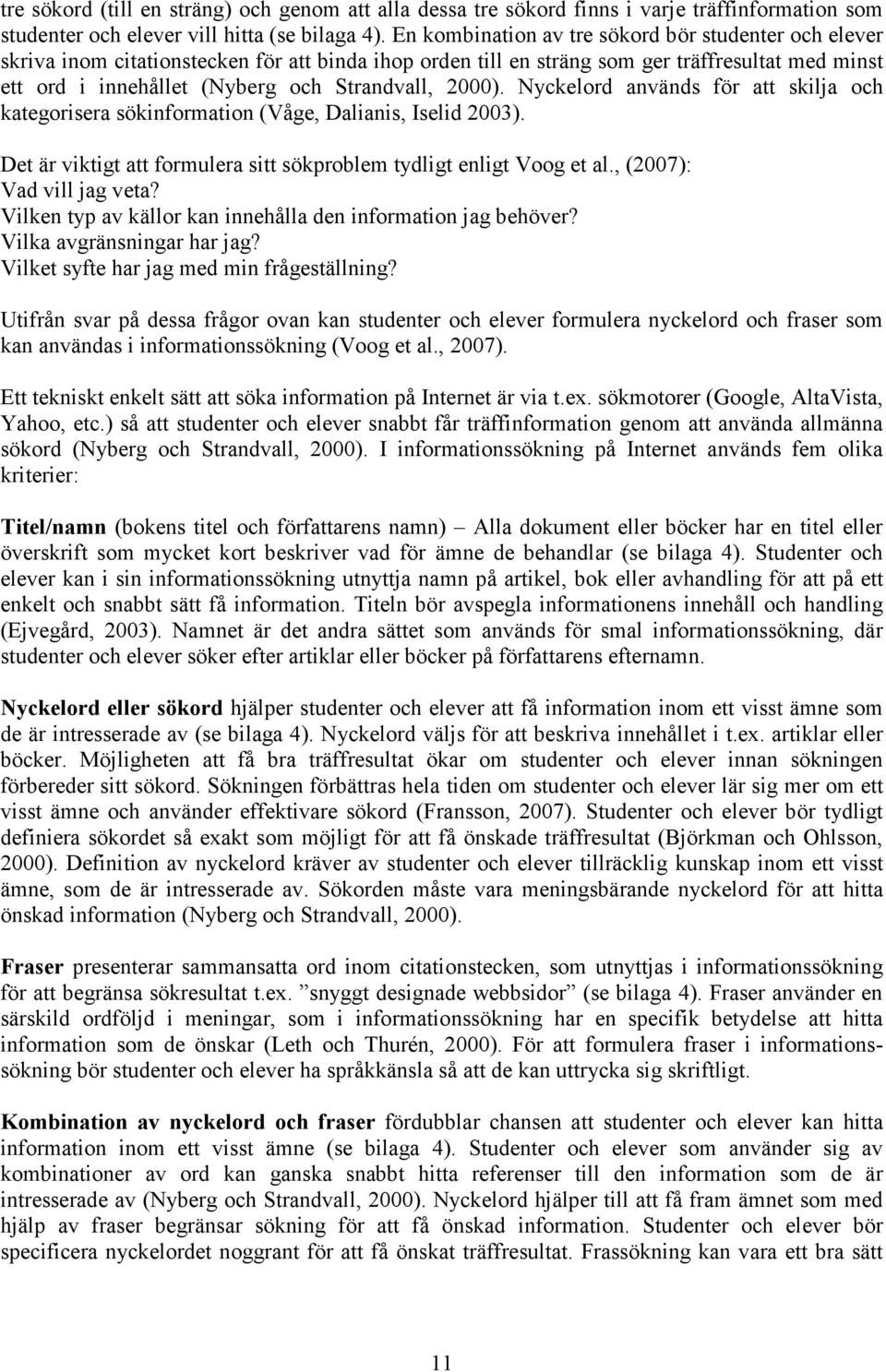 2000). Nyckelord används för att skilja och kategorisera sökinformation (Våge, Dalianis, Iselid 2003). Det är viktigt att formulera sitt sökproblem tydligt enligt Voog et al.