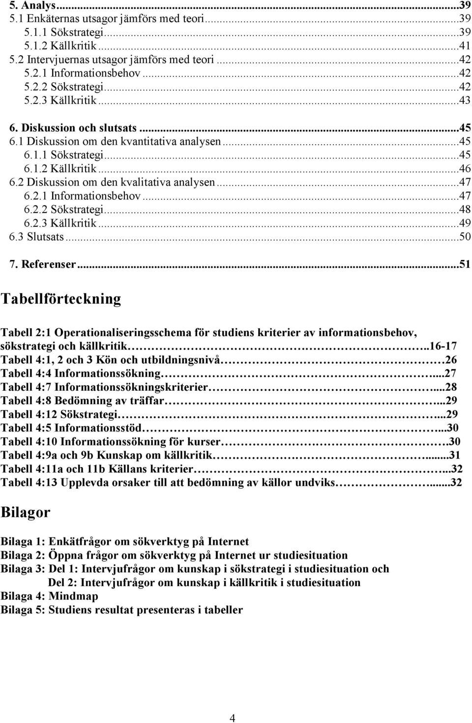 ..47 6.2.1 Informationsbehov...47 6.2.2 Sökstrategi...48 6.2.3 Källkritik...49 6.3 Slutsats...50 7. Referenser.