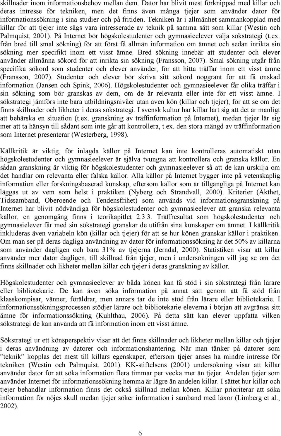 Tekniken är i allmänhet sammankopplad med killar för att tjejer inte sägs vara intresserade av teknik på samma sätt som killar (Westin och Palmquist, 2001).