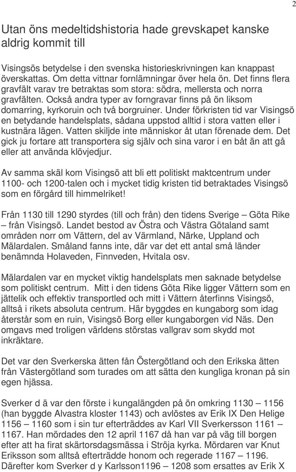 Under förkristen tid var Visingsö en betydande handelsplats, sådana uppstod alltid i stora vatten eller i kustnära lägen. Vatten skiljde inte människor åt utan förenade dem.