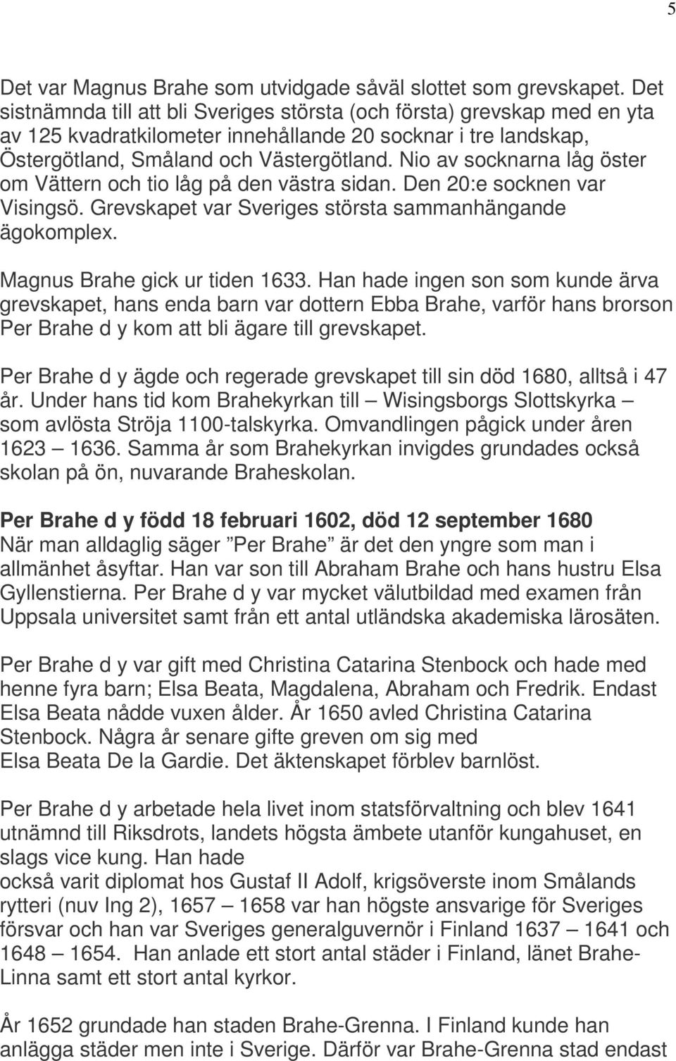 Nio av socknarna låg öster om Vättern och tio låg på den västra sidan. Den 20:e socknen var Visingsö. Grevskapet var Sveriges största sammanhängande ägokomplex. Magnus Brahe gick ur tiden 1633.