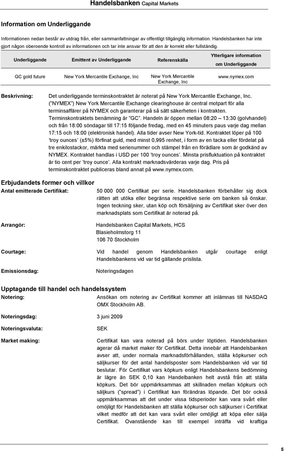 Underliggande Emittent av Underliggande Referenskälla GC gold future New York Mercantile Exchange, Inc New York Mercantile Exchange, Inc Ytterligare information om Underliggande www.nymex.