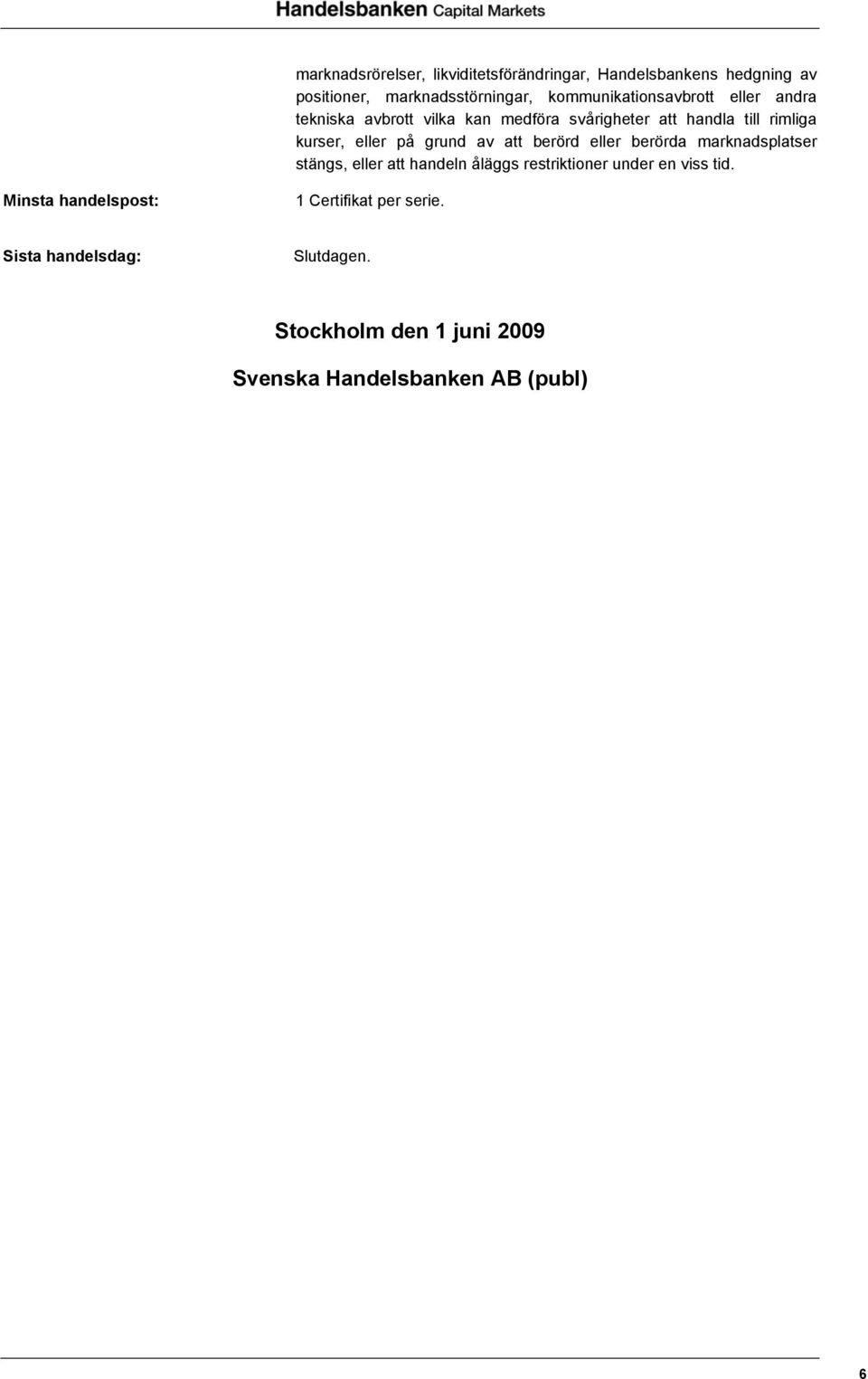 eller på grund av att berörd eller berörda marknadsplatser stängs, eller att handeln åläggs restriktioner under en
