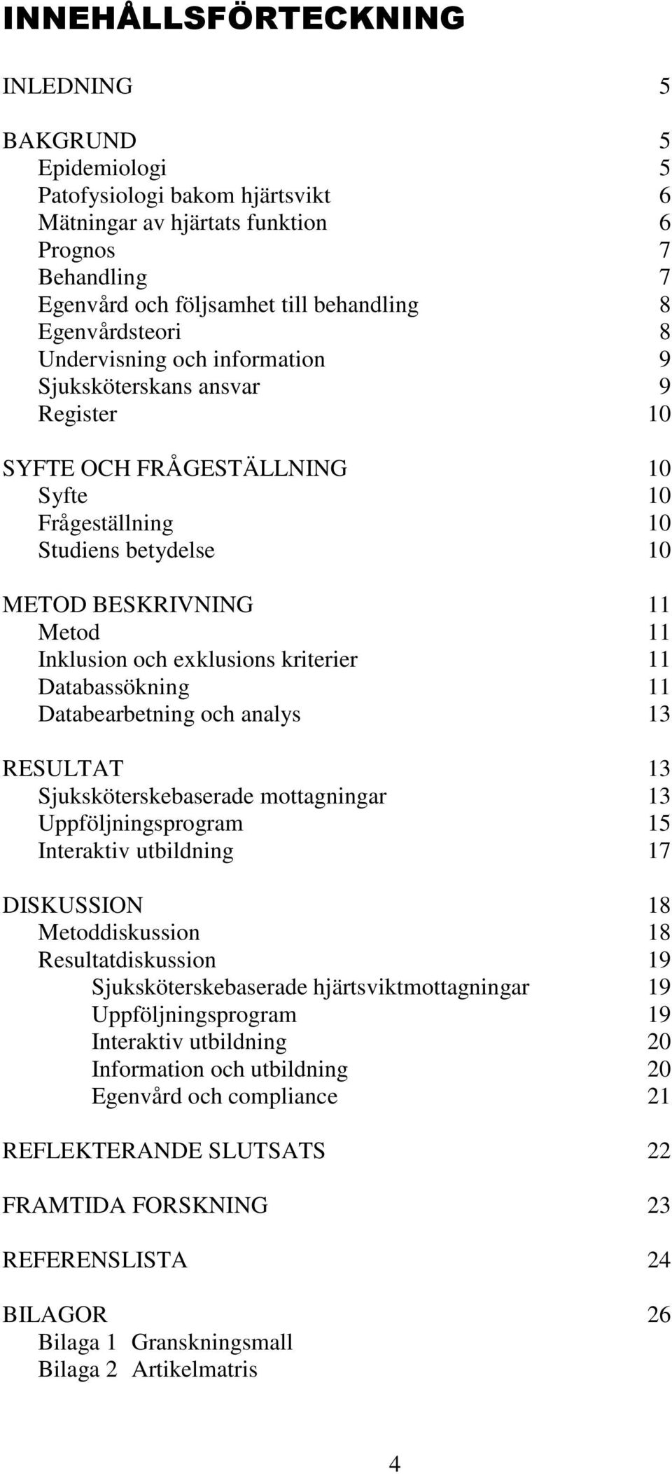 Inklusion och exklusions kriterier 11 Databassökning 11 Databearbetning och analys 13 RESULTAT 13 Sjuksköterskebaserade mottagningar 13 Uppföljningsprogram 15 Interaktiv utbildning 17 DISKUSSION 18