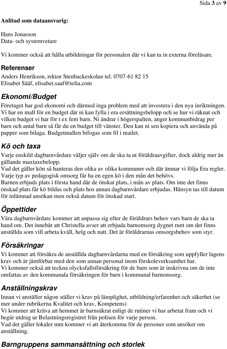 com Ekonomi/Budget Företaget har god ekonomi och därmed inga problem med att investera i den nya inriktningen.