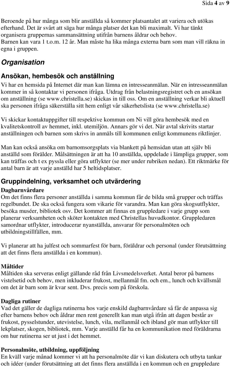 Organisation Ansökan, hembesök och anställning Vi har en hemsida på Internet där man kan lämna en intresseanmälan. När en intresseanmälan kommer in så kontaktar vi personen ifråga.