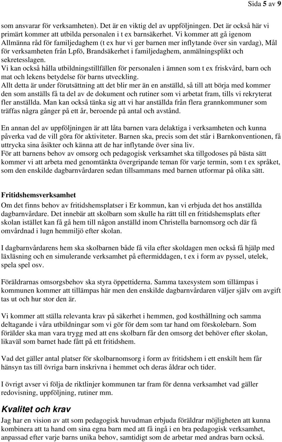 sekretesslagen. Vi kan också hålla utbildningstillfällen för personalen i ämnen som t ex friskvård, barn och mat och lekens betydelse för barns utveckling.