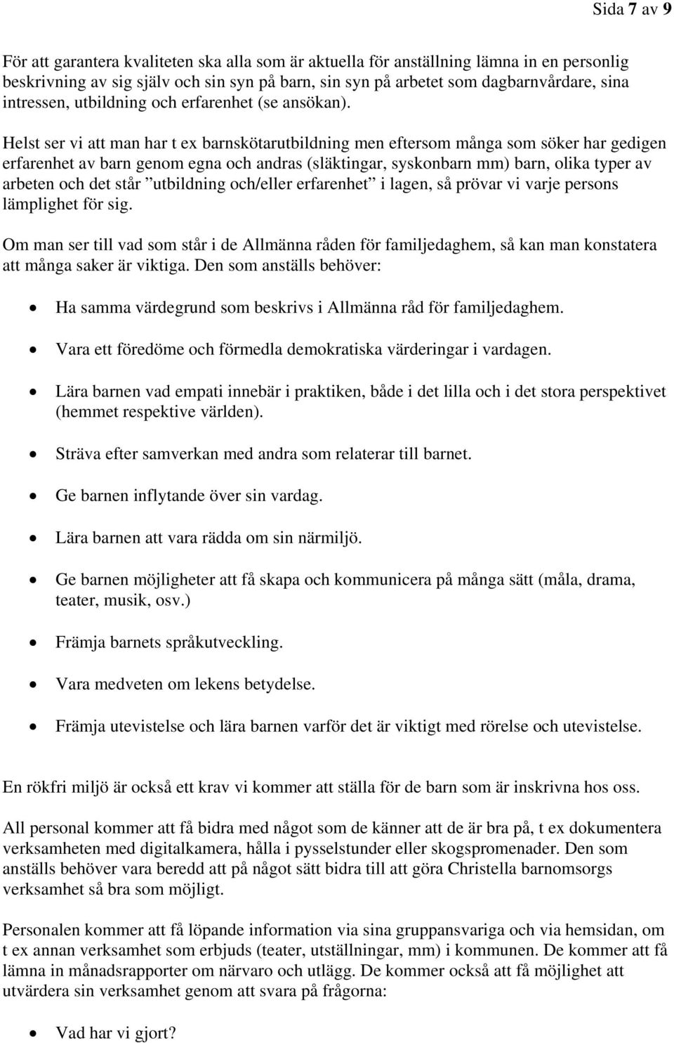 Helst ser vi att man har t ex barnskötarutbildning men eftersom många som söker har gedigen erfarenhet av barn genom egna och andras (släktingar, syskonbarn mm) barn, olika typer av arbeten och det