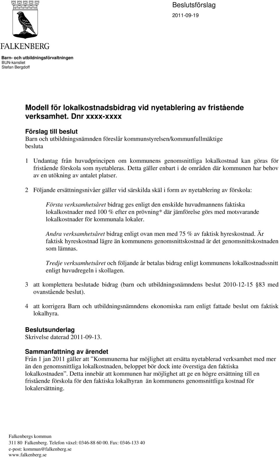 fristående förskola som nyetableras. Detta gäller enbart i de områden där kommunen har behov av en utökning av antalet platser.
