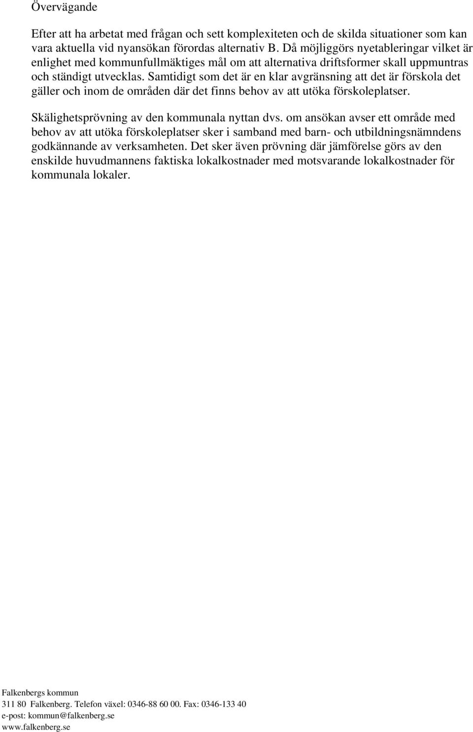 Samtidigt som det är en klar avgränsning att det är förskola det gäller och inom de områden där det finns behov av att utöka förskoleplatser. Skälighetsprövning av den kommunala nyttan dvs.