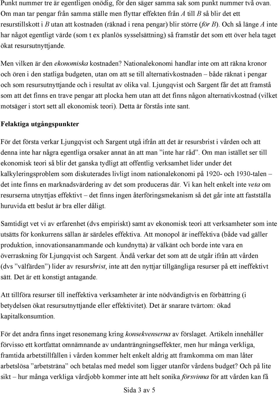 Och så länge A inte har något egentligt värde (som t ex planlös sysselsättning) så framstår det som ett över hela taget ökat resursutnyttjande. Men vilken är den ekonomiska kostnaden?