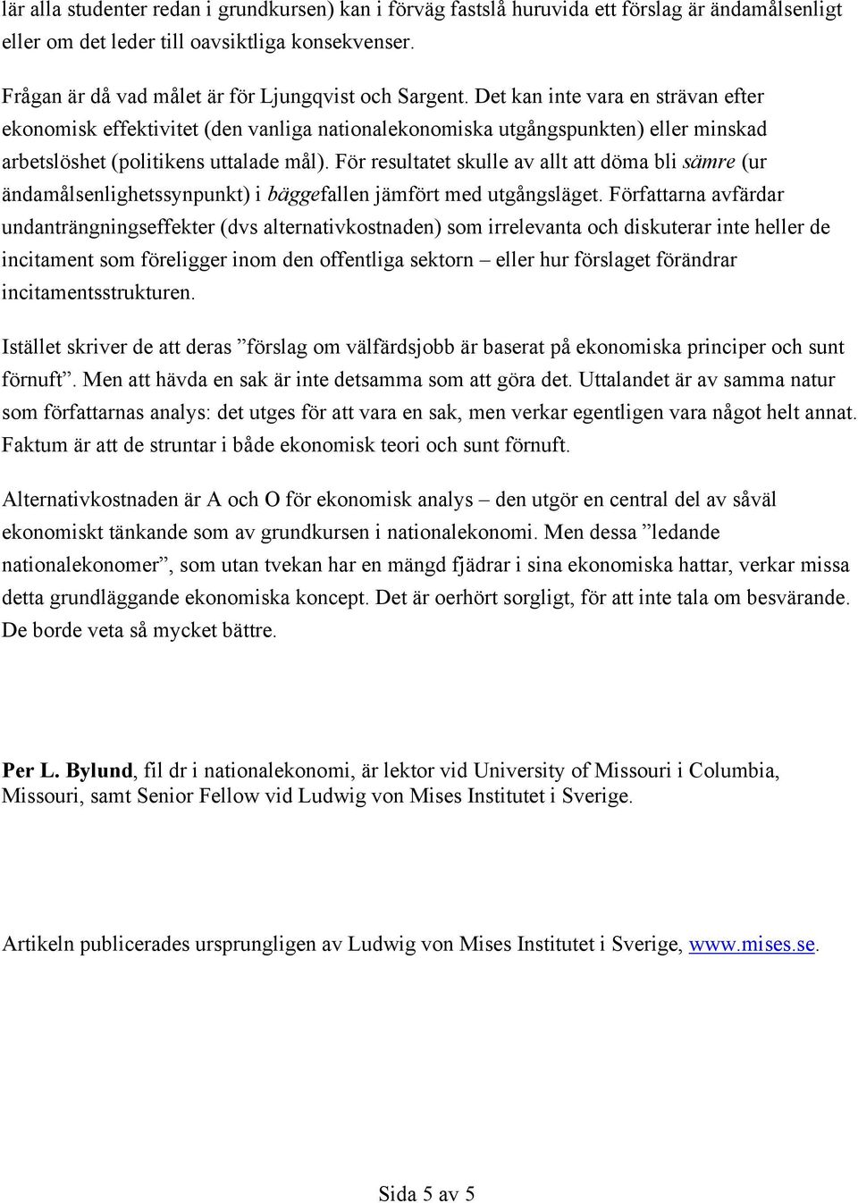 Det kan inte vara en strävan efter ekonomisk effektivitet (den vanliga nationalekonomiska utgångspunkten) eller minskad arbetslöshet (politikens uttalade mål).